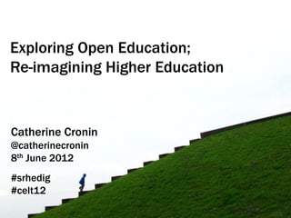 Exploring Open Education;
Re-imagining Higher Education


Catherine Cronin
@catherinecronin
8th June 2012
#srhedig
#celt12

                                Image   CC BY-NC 2.0 1D110
 