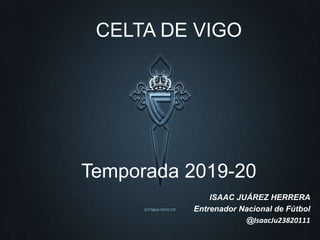 CELTA DE VIGO
Temporada 2019-20
ISAAC JUÁREZ HERRERA
Entrenador Nacional de Fútbol
@IsaacJu23820111
 