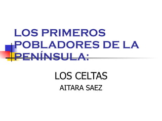 LOS PRIMEROS POBLADORES DE LA PENÍNSULA: LOS CELTAS AITARA SAEZ 