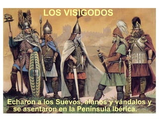 LOS VISIGODOS Echaron a los Suevos, alanos y vándalos y se asentaron en la Península Ibérica.