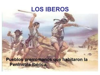 LOS IBEROS Pueblos prerromanos que habitaron la Península Ibérica.