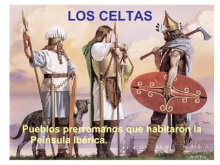 LOS CELTAS Pueblos prerromanos que habitaron la Peínsula Ibérica.