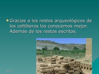 Gracias a los restos arqueológicos de los celtíberos los conocemos mejor. Además de los restos escritos.