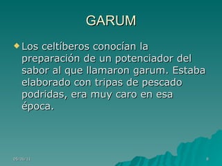GARUM Los celtíberos conocían la preparación de un potenciador del sabor al que llamaron garum. Estaba elaborado con tripas de pescado podridas, era muy caro en esa época.