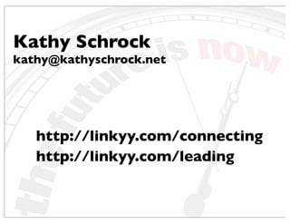 Kathy Schrock
kathy@kathyschrock.net
http://linkyy.com/connecting
http://linkyy.com/leading
 