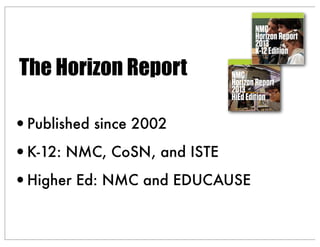 The Horizon Report
•Published since 2002
•K-12: NMC, CoSN, and ISTE
•Higher Ed: NMC and EDUCAUSE
 