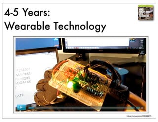 4-5 Years:
Wearable Technology
https://vimeo.com/22088875
 
