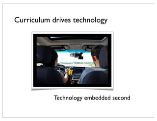 Curriculum drives technology
Technology embedded second
 