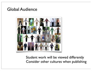 Global Audience
Student work will be viewed differently
Consider other cultures when publishing
 
