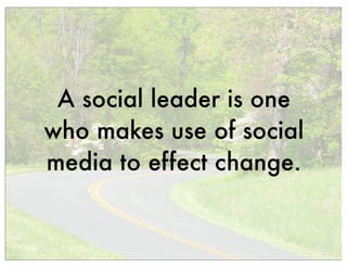 A social leader is one
who makes use of social
media to effect change.
 