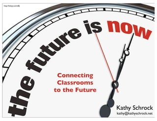 Kathy Schrock
kathy@kathyschrock.net
http://linkyy.com/eBj
Connecting
Classrooms
to the Future
 