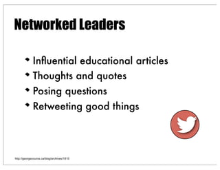 Networked Leaders
Inﬂuential educational articles
Thoughts and quotes
Posing questions
Retweeting good things
http://georgecouros.ca/blog/archives/1810
 