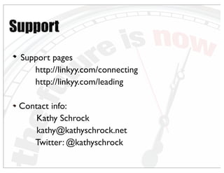 Support pages
http://linkyy.com/connecting
http://linkyy.com/leading
Contact info:
Kathy Schrock
kathy@kathyschrock.net
Twitter: @kathyschrock
Support
 