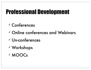 ✓ Conferences
✓ Online conferences and Webinars
✓ Un-conferences
✓ Workshops
✓ MOOCs
Professional Development
 