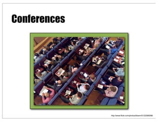 http://www.ﬂickr.com/photos/bloem/5122399298/
Conferences
 