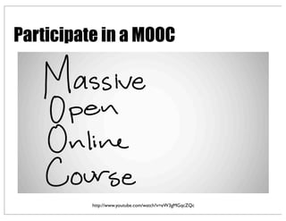 Participate in a MOOC
http://www.youtube.com/watch?v=eW3gMGqcZQc
 
