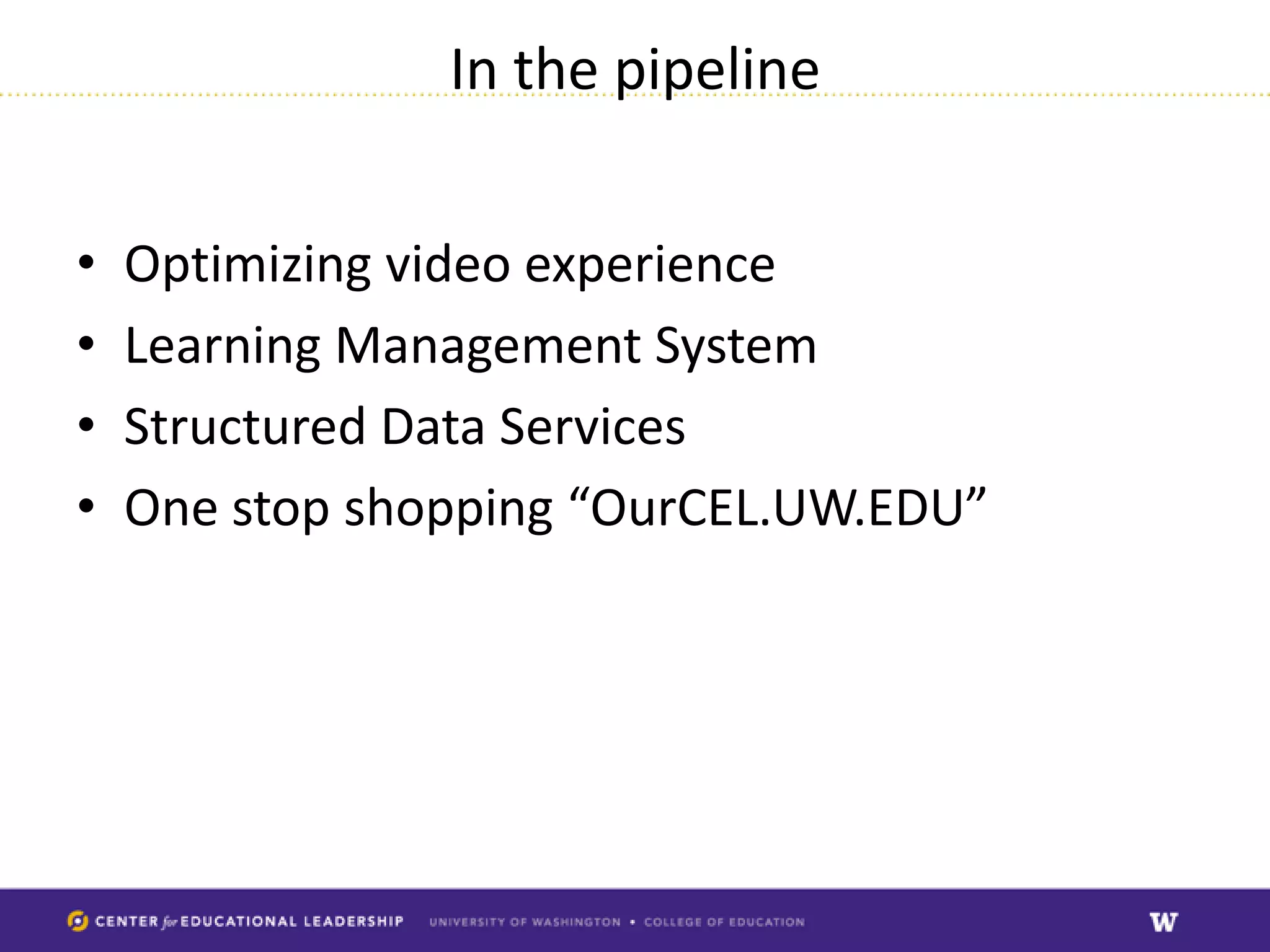 In the pipeline


•   Optimizing video experience
•   Learning Management System
•   Structured Data Services
•   One stop shopping “OurCEL.UW.EDU”
 