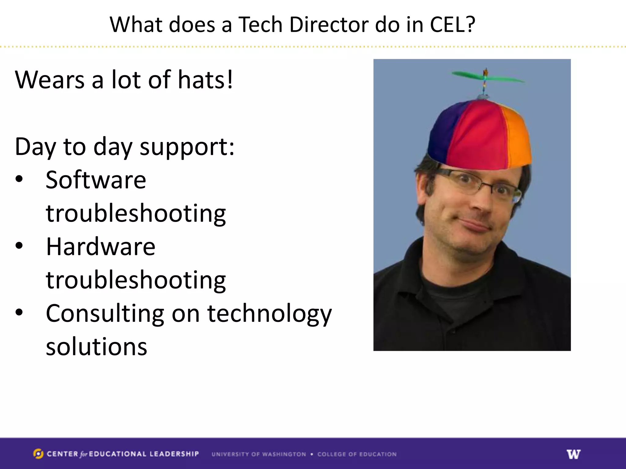 What does a Tech Director do in CEL?

Wears a lot of hats!

Day to day support:
• Software
  troubleshooting
• Hardware
  troubleshooting
• Consulting on technology
  solutions
 