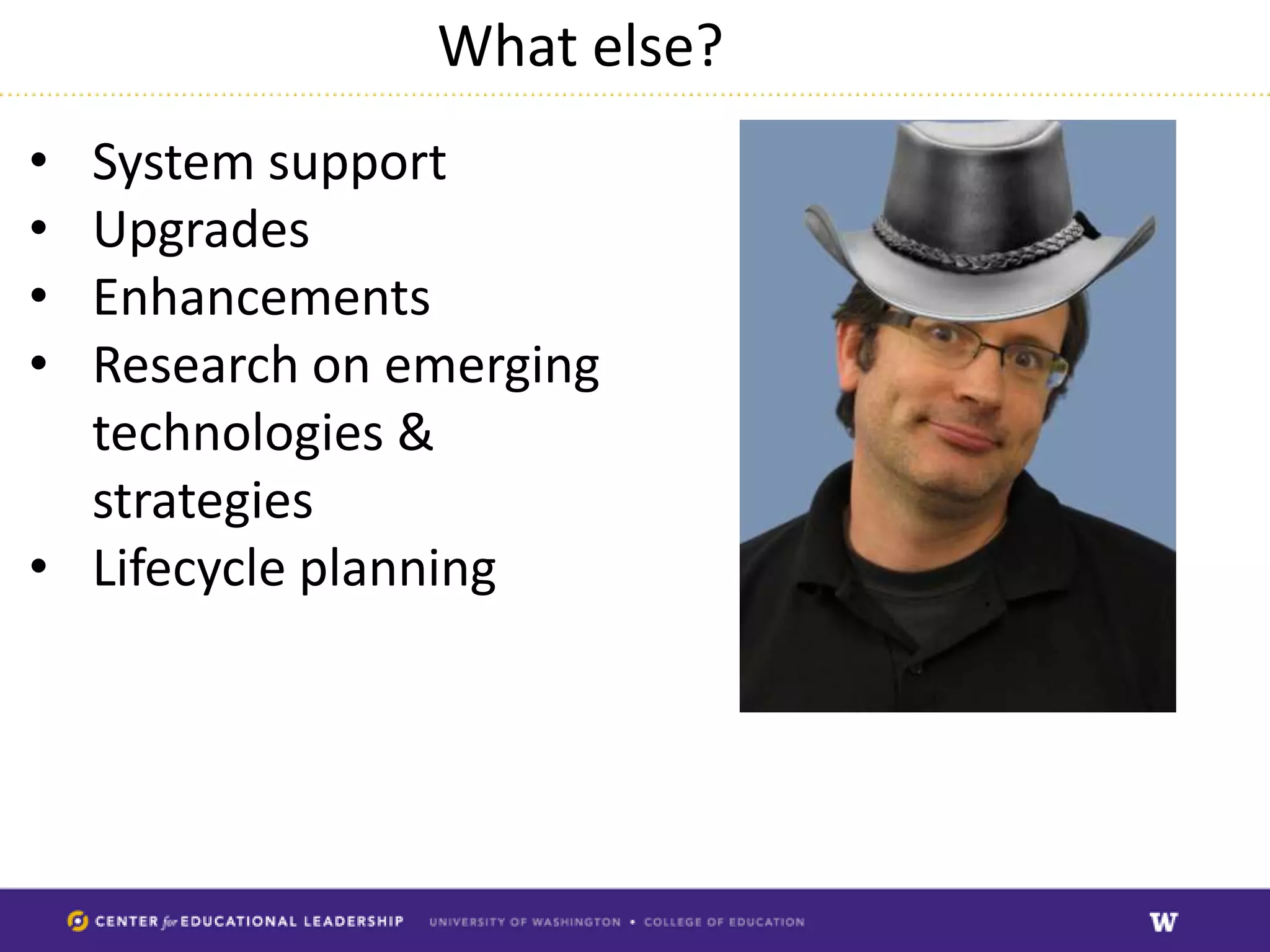 What else?
• System support
• Upgrades
• Enhancements
• Research on emerging
  technologies &
  strategies
• Lifecycle planning
 