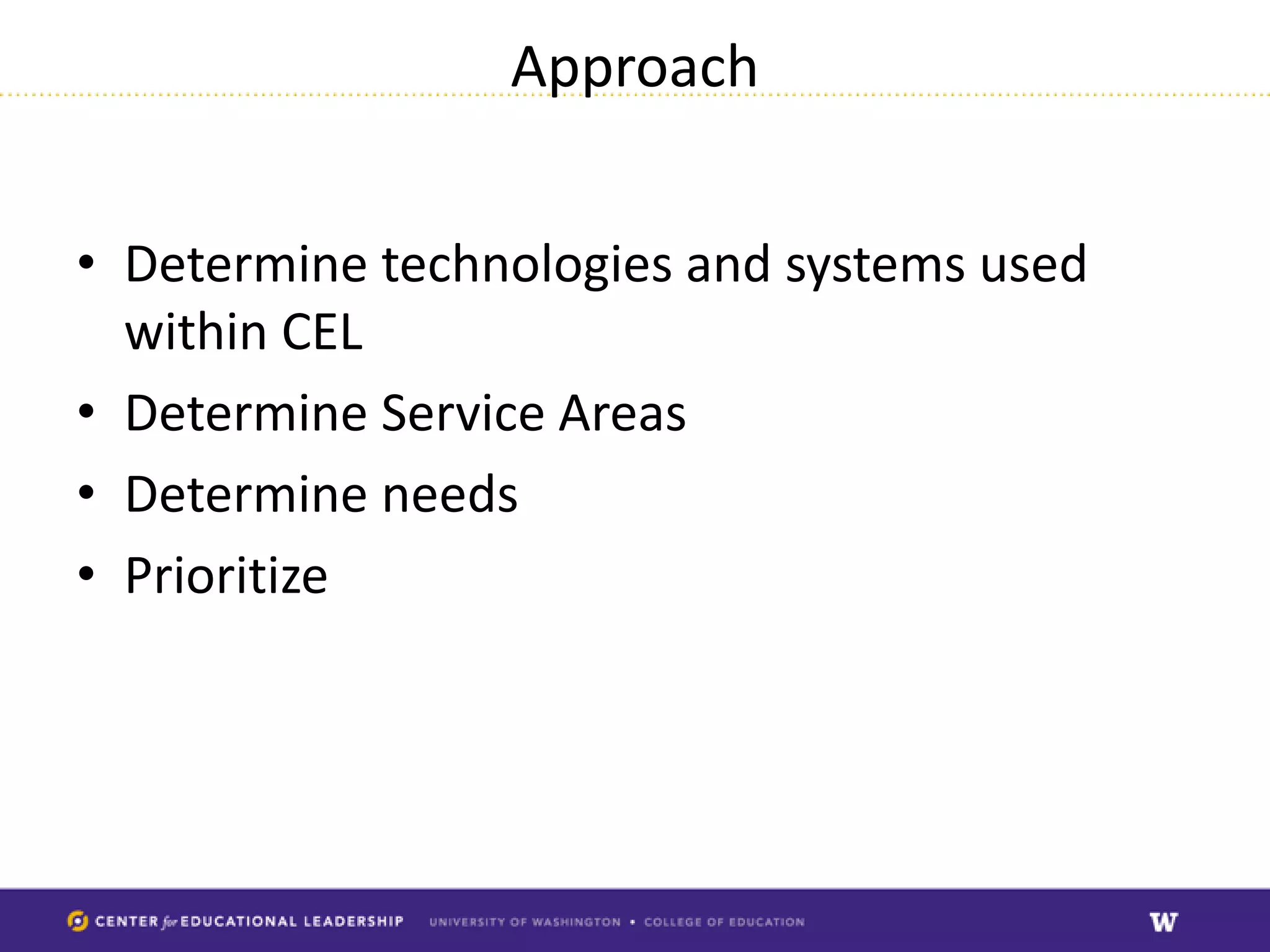 Approach


• Determine technologies and systems used
  within CEL
• Determine Service Areas
• Determine needs
• Prioritize
 