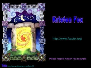 Kristen Fox  http://www.foxvox.org Please respect Kristen Fox copyright Tatu http:// www.slideshare.net / Tatu .05 