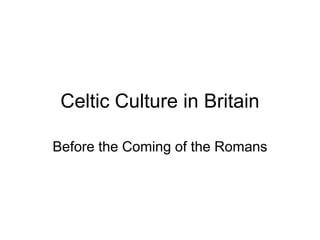 Celtic Culture in Britain
Before the Coming of the Romans
 