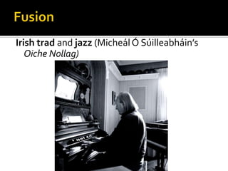 FusionIrish tradand jazz (Micheál Ó Súilleabháin’sOicheNollag)