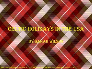 Celtic Holidays in the USA By Sarah Wilson Background image source: http://www.flickr.com/photos/zooboing/3682835105/ 