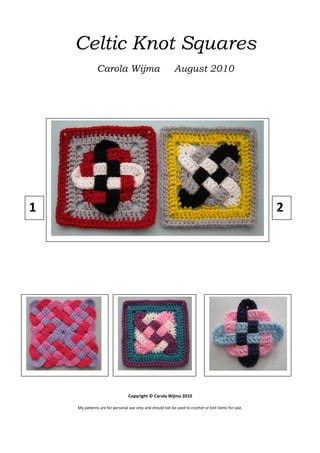 Celtic Knot Squares
Carola Wijma

August 2010

1

2

Copyright © Carola Wijma 2010
My patterns are for personal use only and should not be used to crochet or knit items for sale.

 