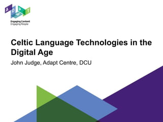 Celtic Language Technologies in the
Digital Age
John Judge, Adapt Centre, DCU
 