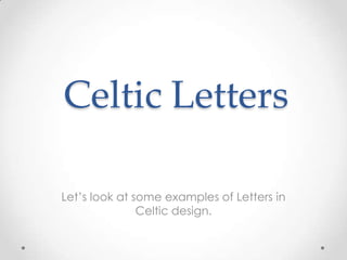 Celtic Letters

Let’s look at some examples of Letters in
               Celtic design.
 