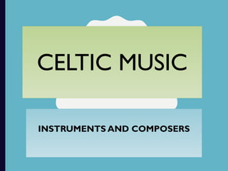 CELTIC MUSIC
INSTRUMENTS AND COMPOSERS
 