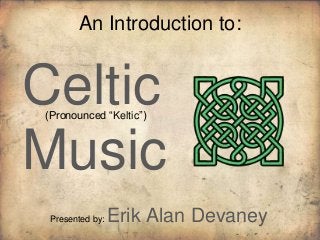 An Introduction to:


Celtic
(Pronounced “Keltic”)



Music
 Presented by:   Erik Alan Devaney
 