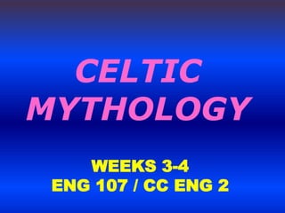 CELTIC
MYTHOLOGY
WEEKS 3-4
ENG 107 / CC ENG 2
 