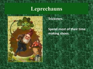Leprechauns
Tricksters
Spend most of their time
making shoes.

 