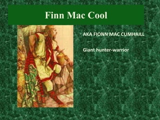 Finn Mac Cool
AKA FIONN MAC CUMHAILL
Giant hunter-warrior

 