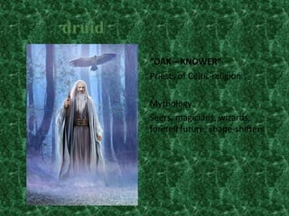 druid
“OAK – KNOWER”
Priests of Celtic religion

Mythology
Seers, magicians, wizards,
foretell future, shape-shifters

 