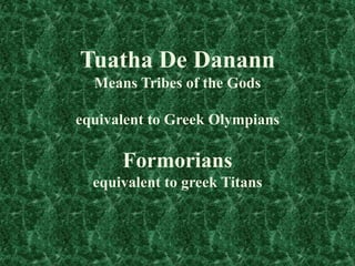 Tuatha De Danann
Means Tribes of the Gods

equivalent to Greek Olympians

Formorians
equivalent to greek Titans

 