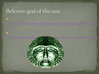 

http://www.spiritualliving360.com/index.php/the-celtic-go


http://celticgodsmyth.blogspot.com/2012/12/belenus.html

 