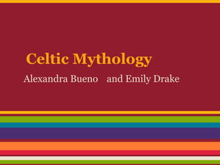 Celtic Mythology
Alexandra Bueno and Emily Drake
 