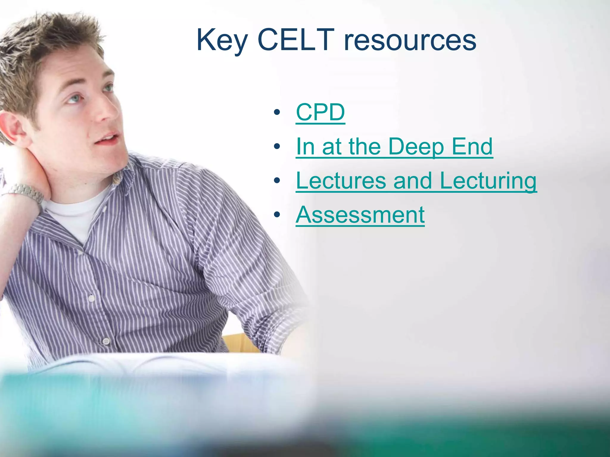 Key CELT resources 
• CPD 
• In at the Deep End 
• Lectures and Lecturing 
• Assessment 
 