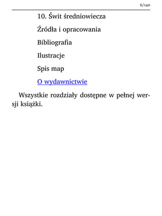 10. Świt średniowiecza
Źródła i opracowania
Bibliografia
Ilustracje
Spis map
O wydawnictwie
Wszystkie rozdziały dostępne w pełnej wer-
sji książki.
6/140
 