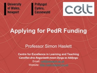 Applying for PedR Funding

       Professor Simon Haslett
  Centre for Excellence in Learning and Teaching
  Canolfan dros Ragoriaeth mewn Dysgu ac Addysgu
             Email: celt@newport.ac.uk
          Website: http://celt.newport.ac.uk
 