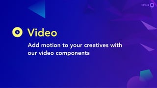 Video
Add motion to your creatives with
our video components
 