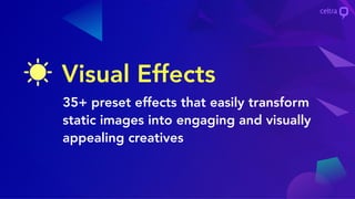 Visual Effects
35+ preset effects that easily transform
static images into engaging and visually
appealing creatives
 