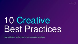 Key guidelines and principles for successful creatives
10 Creative
Best Practices
 