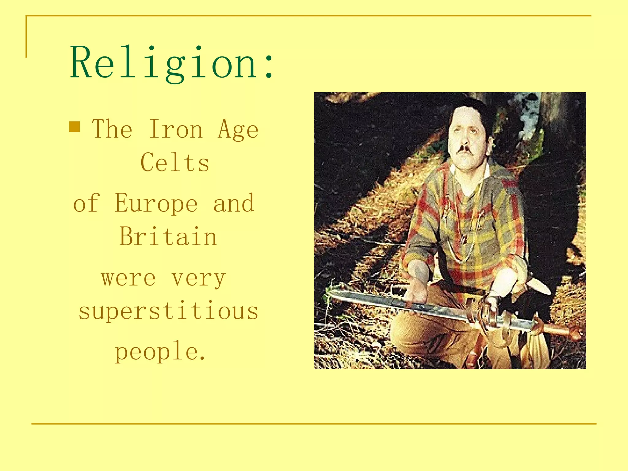 Religion:
The Iron Age
     Celts
of Europe and
   Britain
  were very
superstitious
   people.
 