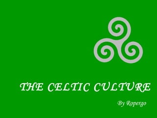 THE CELTIC CULTURE
By Ropergo
 