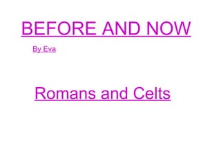 BEFORE AND NOW By Eva Romans and Celts 