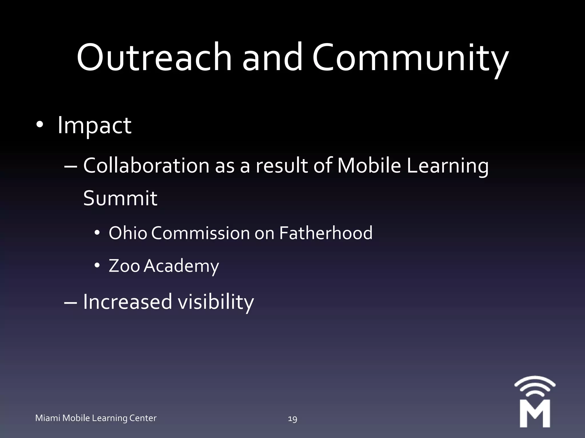 Outreach and CommunityImpactCollaboration as a result of Mobile Learning SummitOhio Commission on FatherhoodZoo AcademyIncreased visibilityMiami Mobile Learning Center19